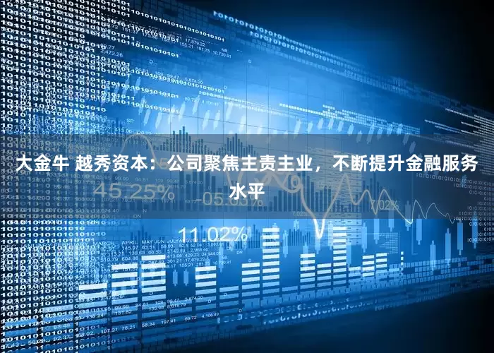 大金牛 越秀资本:公司聚焦主责主业,不断提升金融服务水平