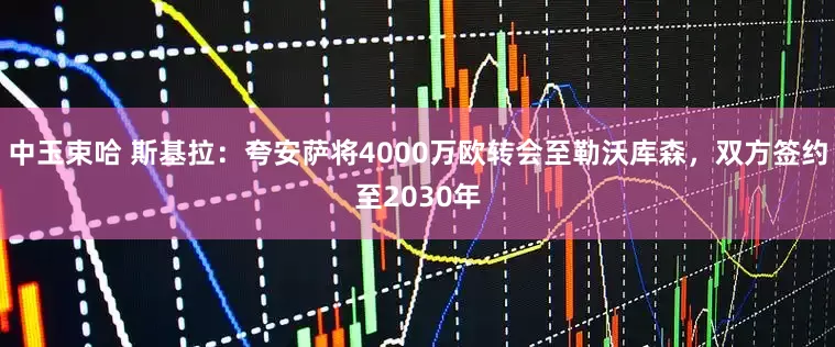 中玉束哈 斯基拉：夸安萨将4000万欧转会至勒沃库森，双方签约至2030年