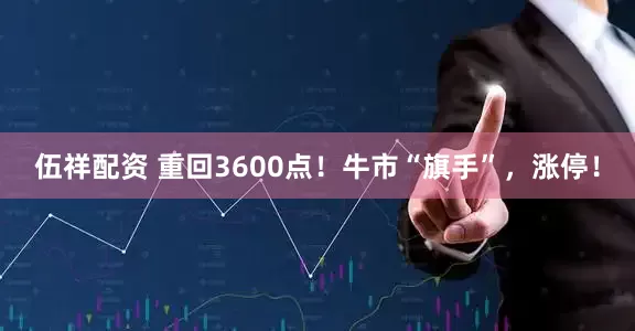 伍祥配资 重回3600点！牛市“旗手”，涨停！