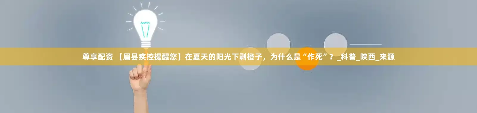尊享配资 【眉县疾控提醒您】在夏天的阳光下剥橙子，为什么是“作死”？_科普_陕西_来源