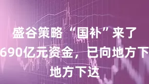 盛谷策略 “国补”来了！690亿元资金，已向地方下达