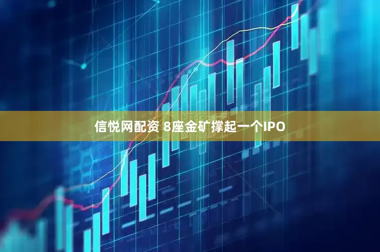 信悦网配资 8座金矿撑起一个IPO