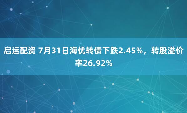 启运配资 7月31日海优转债下跌2.45%，转股溢价率26.92%