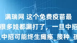 满瑞网 这个免费疫苗最近赶紧补！很多娃都漏打了，一旦中招可能终生瘫痪_接种_孩子_保护