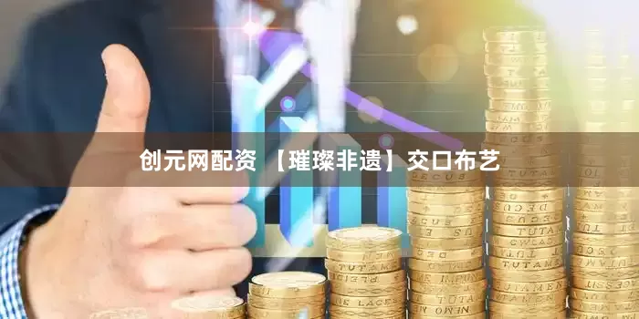 创元网配资 【璀璨非遗】交口布艺