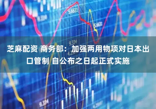 芝麻配资 商务部：加强两用物项对日本出口管制 自公布之日起正式实施