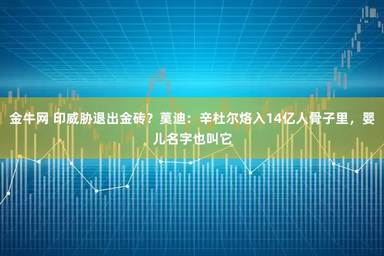 金牛网 印威胁退出金砖？莫迪：辛杜尔烙入14亿人骨子里，婴儿名字也叫它